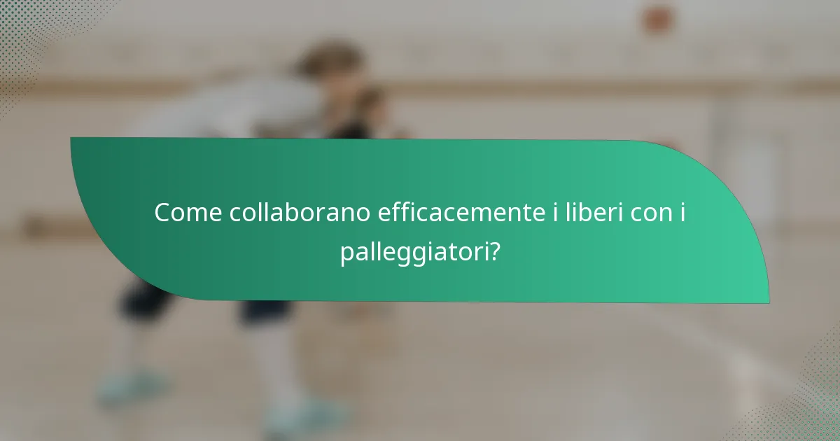 Come collaborano efficacemente i liberi con i palleggiatori?