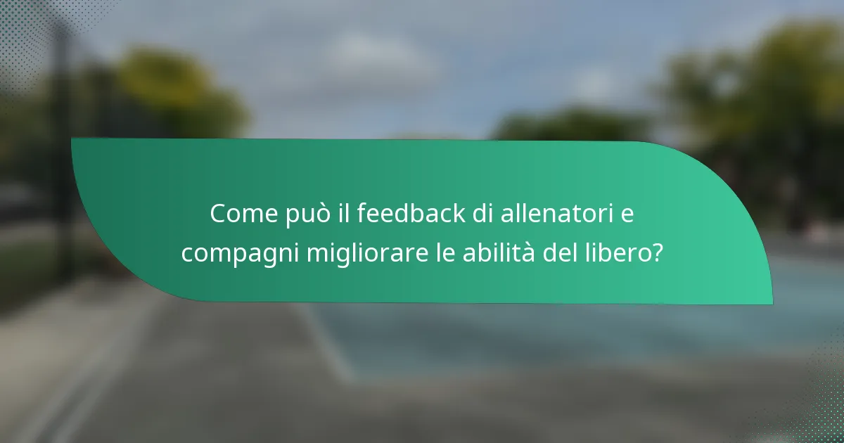 Come può il feedback di allenatori e compagni migliorare le abilità del libero?