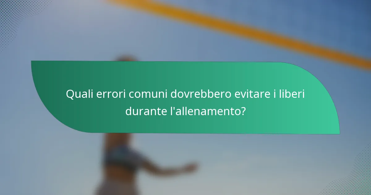 Quali errori comuni dovrebbero evitare i liberi durante l'allenamento?