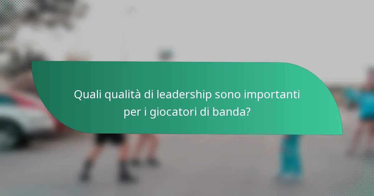 Quali qualità di leadership sono importanti per i giocatori di banda?