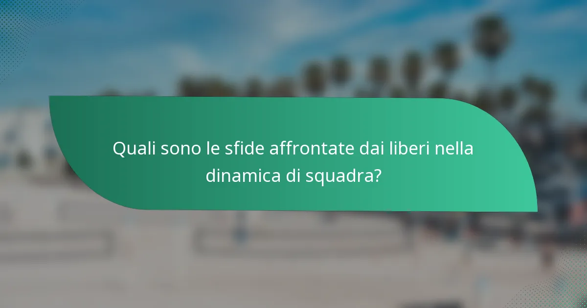 Quali sono le sfide affrontate dai liberi nella dinamica di squadra?