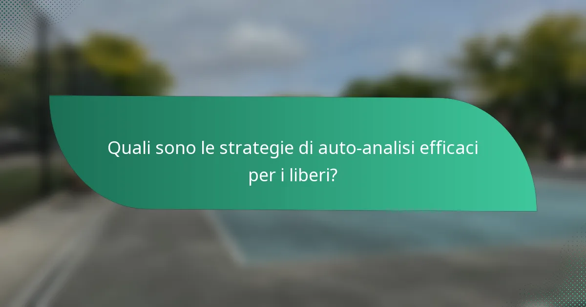 Quali sono le strategie di auto-analisi efficaci per i liberi?
