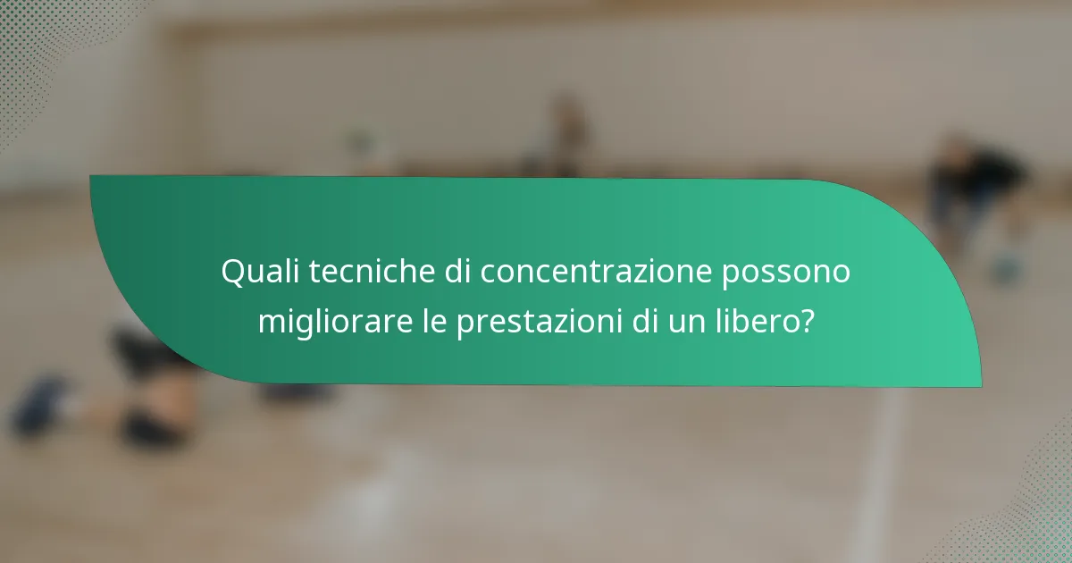 Quali tecniche di concentrazione possono migliorare le prestazioni di un libero?