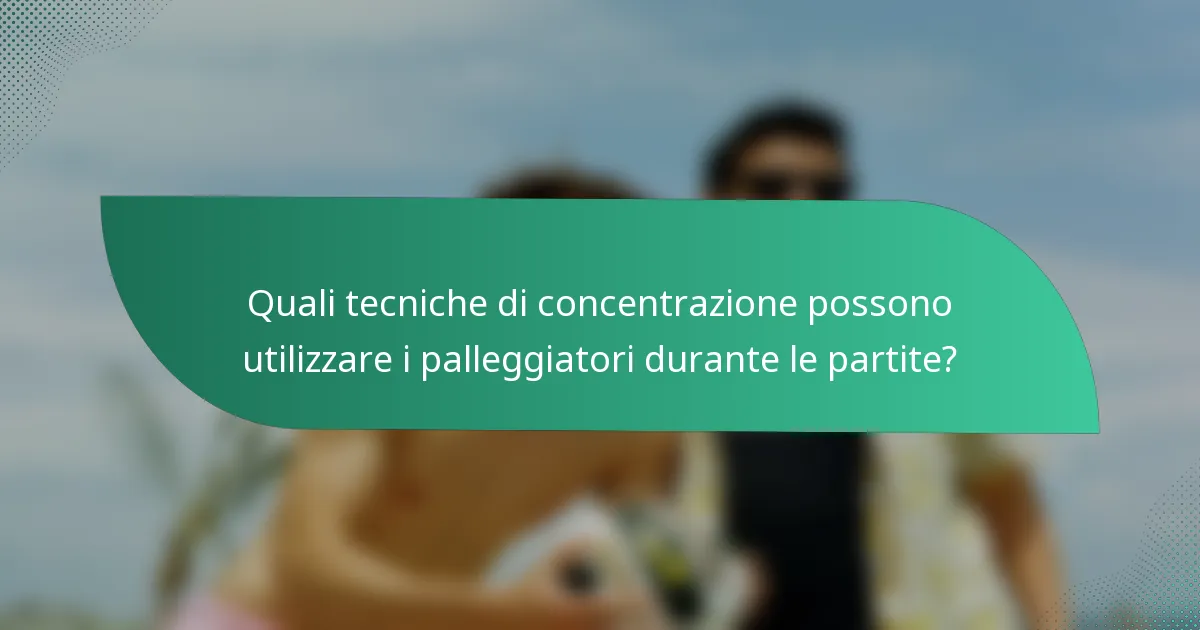 Quali tecniche di concentrazione possono utilizzare i palleggiatori durante le partite?
